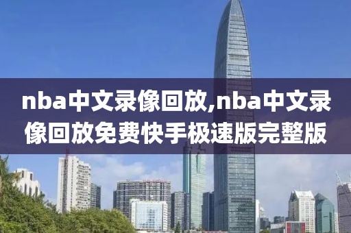 nba中文录像回放,nba中文录像回放免费快手极速版完整版