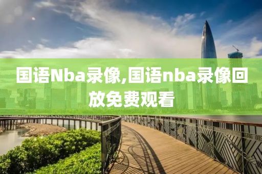 国语Nba录像,国语nba录像回放免费观看