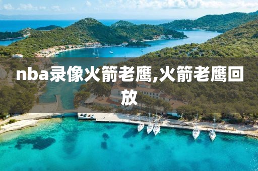 nba录像火箭老鹰,火箭老鹰回放