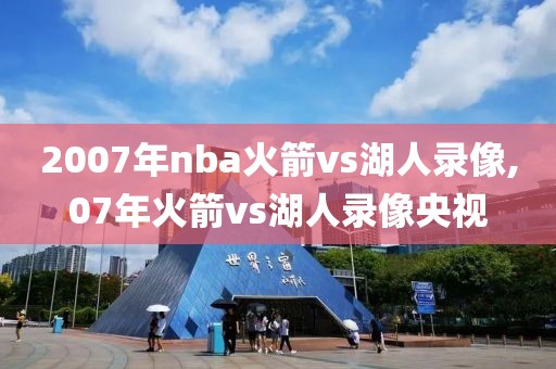 2007年nba火箭vs湖人录像,07年火箭vs湖人录像央视