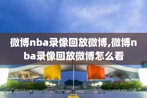 微博nba录像回放微博,微博nba录像回放微博怎么看