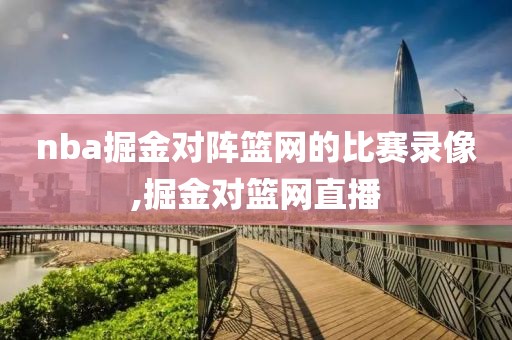nba掘金对阵篮网的比赛录像,掘金对篮网直播