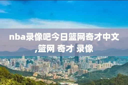 nba录像吧今日篮网奇才中文,篮网 奇才 录像