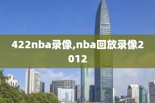 422nba录像,nba回放录像2012