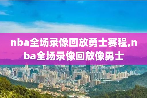 nba全场录像回放勇士赛程,nba全场录像回放像勇士