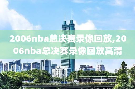 2006nba总决赛录像回放,2006nba总决赛录像回放高清