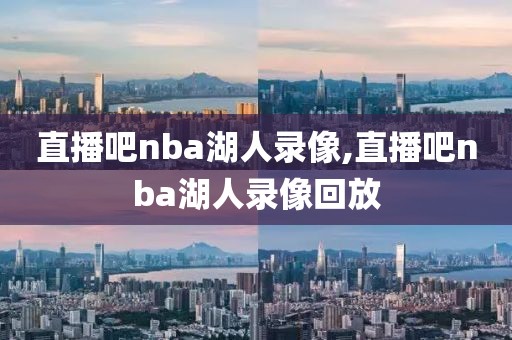 直播吧nba湖人录像,直播吧nba湖人录像回放