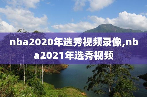 nba2020年选秀视频录像,nba2021年选秀视频