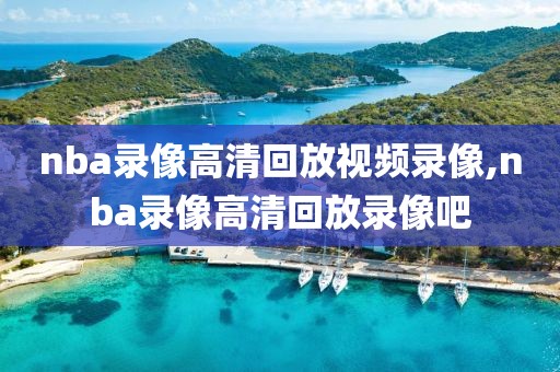 nba录像高清回放视频录像,nba录像高清回放录像吧