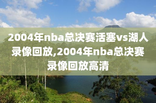 2004年nba总决赛活塞vs湖人录像回放,2004年nba总决赛录像回放高清