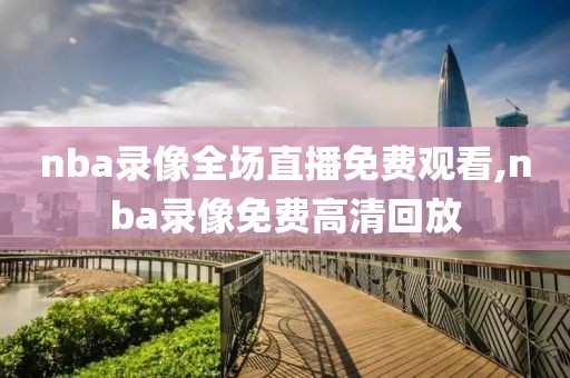 nba录像全场直播免费观看,nba录像免费高清回放
