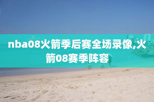 nba08火箭季后赛全场录像,火箭08赛季阵容