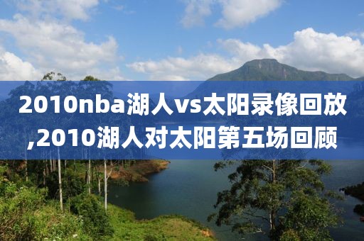 2010nba湖人vs太阳录像回放,2010湖人对太阳第五场回顾