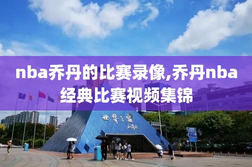 nba乔丹的比赛录像,乔丹nba经典比赛视频集锦