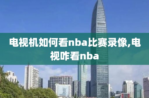 电视机如何看nba比赛录像,电视咋看nba