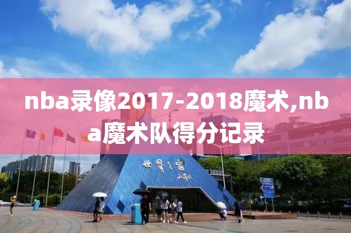nba录像2017-2018魔术,nba魔术队得分记录