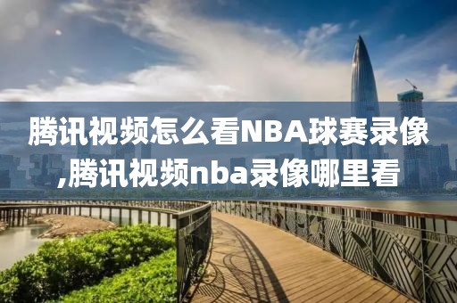 腾讯视频怎么看NBA球赛录像,腾讯视频nba录像哪里看