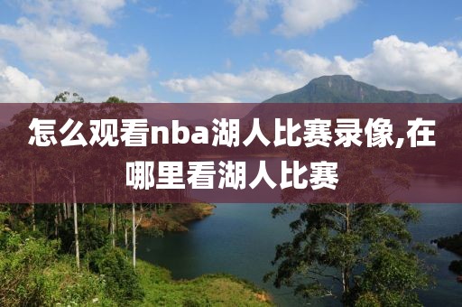 怎么观看nba湖人比赛录像,在哪里看湖人比赛