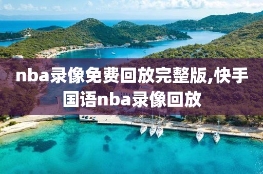 nba录像免费回放完整版,快手国语nba录像回放