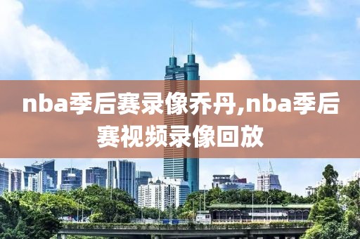 nba季后赛录像乔丹,nba季后赛视频录像回放
