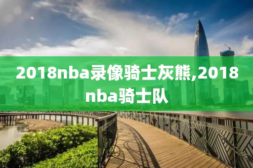 2018nba录像骑士灰熊,2018nba骑士队
