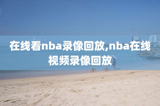 在线看nba录像回放,nba在线视频录像回放