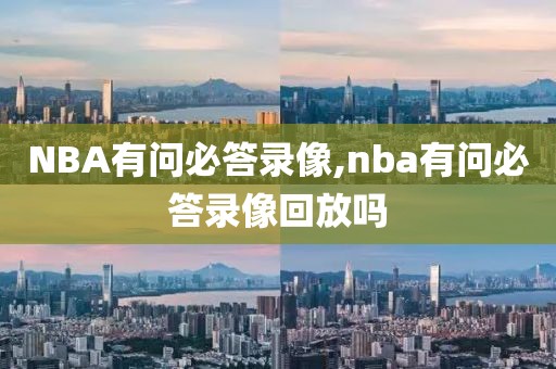 NBA有问必答录像,nba有问必答录像回放吗