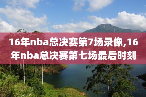 16年nba总决赛第7场录像,16年nba总决赛第七场最后时刻