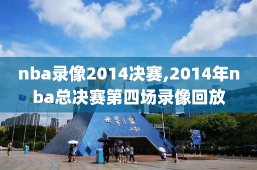 nba录像2014决赛,2014年nba总决赛第四场录像回放
