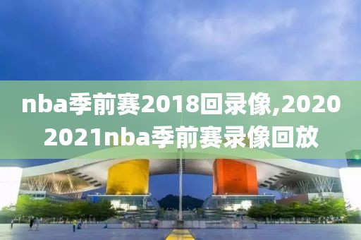 nba季前赛2018回录像,20202021nba季前赛录像回放