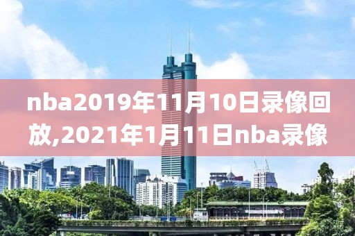 nba2019年11月10日录像回放,2021年1月11日nba录像