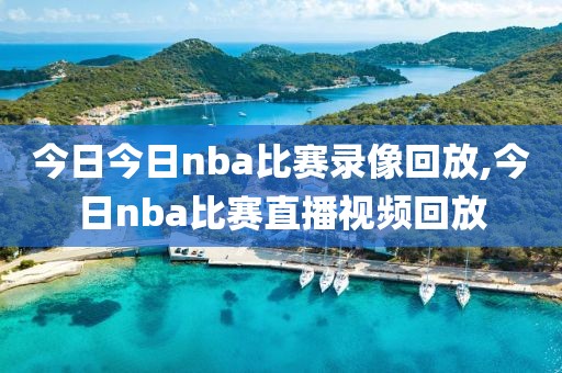 今日今日nba比赛录像回放,今日nba比赛直播视频回放