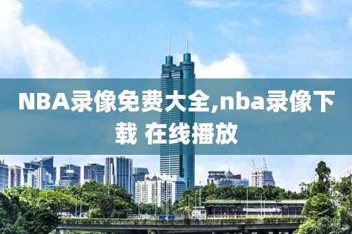 NBA录像免费大全,nba录像下载 在线播放
