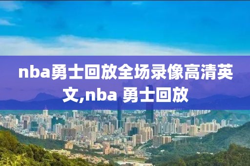 nba勇士回放全场录像高清英文,nba 勇士回放