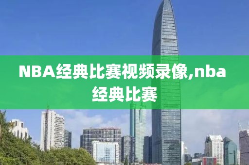 NBA经典比赛视频录像,nba 经典比赛