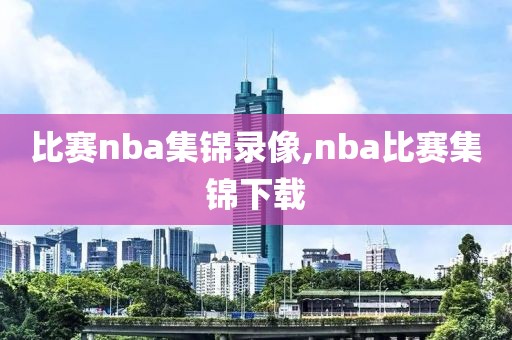 比赛nba集锦录像,nba比赛集锦下载