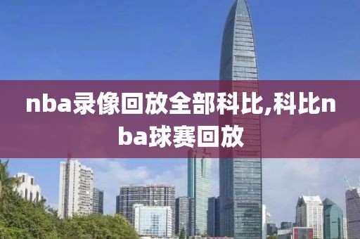 nba录像回放全部科比,科比nba球赛回放