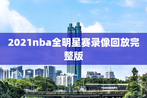 2021nba全明星赛录像回放完整版