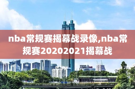 nba常规赛揭幕战录像,nba常规赛20202021揭幕战