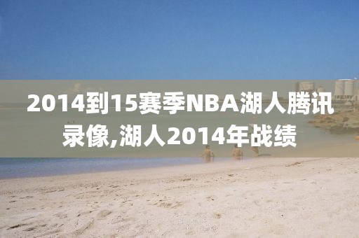 2014到15赛季NBA湖人腾讯录像,湖人2014年战绩