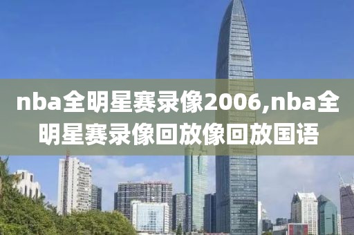 nba全明星赛录像2006,nba全明星赛录像回放像回放国语