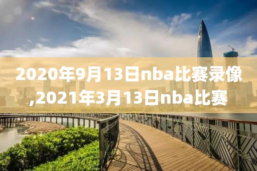 2020年9月13日nba比赛录像,2021年3月13日nba比赛