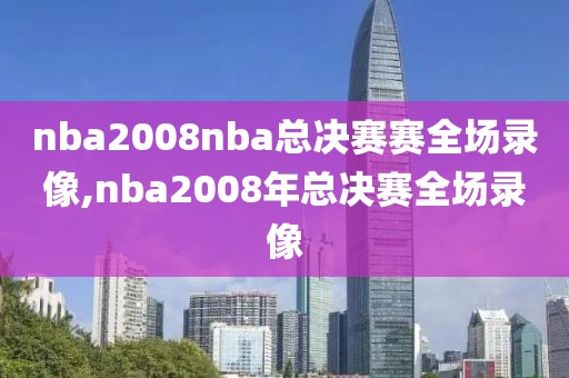 nba2008nba总决赛赛全场录像,nba2008年总决赛全场录像