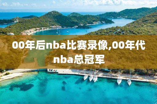 00年后nba比赛录像,00年代nba总冠军
