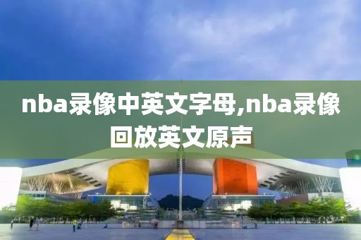 nba录像中英文字母,nba录像回放英文原声