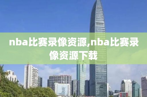 nba比赛录像资源,nba比赛录像资源下载