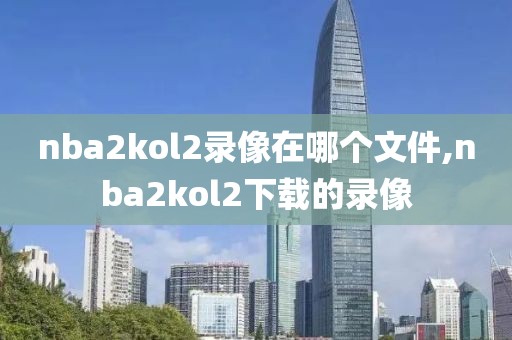 nba2kol2录像在哪个文件,nba2kol2下载的录像
