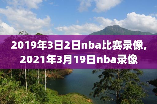2019年3日2日nba比赛录像,2021年3月19日nba录像