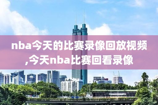 nba今天的比赛录像回放视频,今天nba比赛回看录像