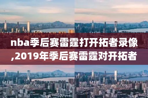 nba季后赛雷霆打开拓者录像,2019年季后赛雷霆对开拓者